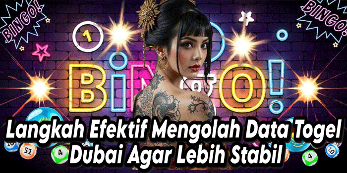 Langkah Efektif Mengolah Data Togel Dubai Agar Lebih Stabil