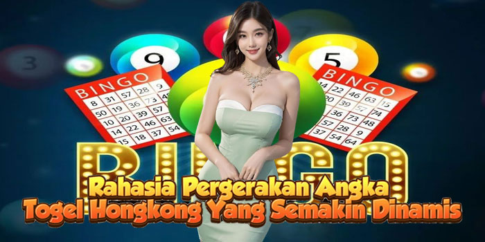 Rahasia Pergerakan Angka Togel Hongkong Yang Semakin Dinamis