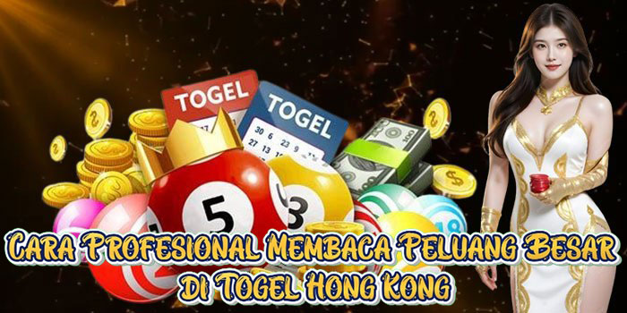Cara Profesional Membaca Peluang Besar di Togel Hong Kong